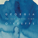 Georgia O'Keeffe: To See What Takes Time - Joy